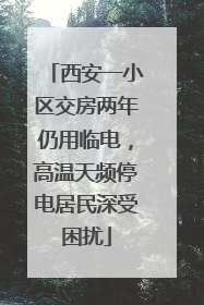 西安一小区交房两年仍用临电，高温天频停电居民深受困扰